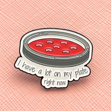 Load image into Gallery viewer, I Have A Lot On My Plate Petri Dish Pin