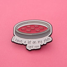 Load image into Gallery viewer, I Have A Lot On My Plate Petri Dish Pin
