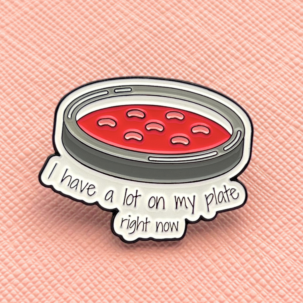 I Have A Lot On My Plate Petri Dish Pin